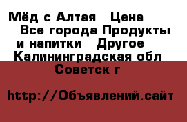 Мёд с Алтая › Цена ­ 600 - Все города Продукты и напитки » Другое   . Калининградская обл.,Советск г.